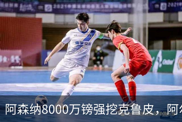 阿森纳8000万镑强挖克鲁皮，阿尔特塔冬窗补强锋线